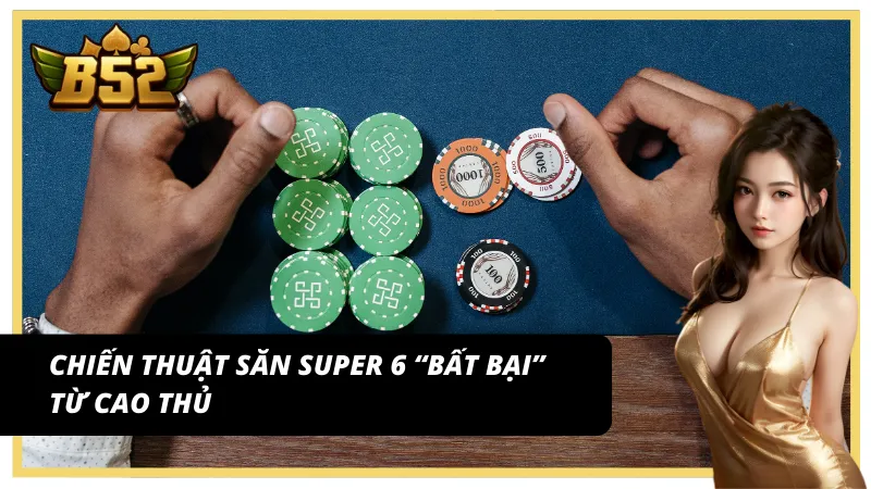 Chiến thuật săn Super Baccarat 6 bất bại từ các cao thủ tại B52 Club