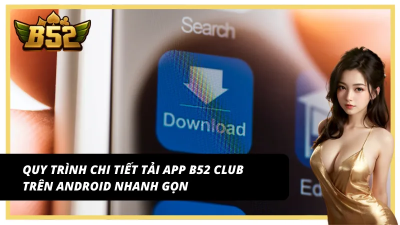 Các bước tải app B52 Club link chính thức trên Android đơn giản