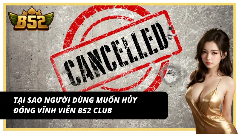 Tại sao người chơi muốn xóa tài khoản tại B52 Club